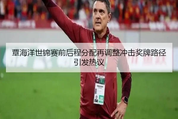 覃海洋世锦赛前后程分配再调整冲击奖牌路径引发热议